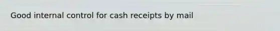 Good internal control for cash receipts by mail