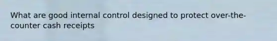 What are good <a href='https://www.questionai.com/knowledge/kjj42owoAP-internal-control' class='anchor-knowledge'>internal control</a> designed to protect over-the-counter cash receipts