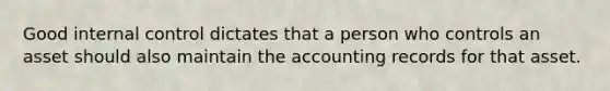 Good internal control dictates that a person who controls an asset should also maintain the accounting records for that asset.