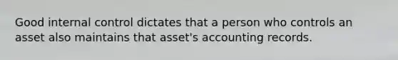 Good internal control dictates that a person who controls an asset also maintains that asset's accounting records.