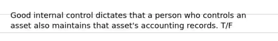 Good internal control dictates that a person who controls an asset also maintains that asset's accounting records. T/F