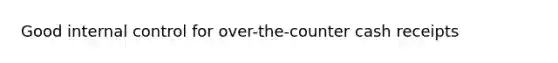 Good <a href='https://www.questionai.com/knowledge/kjj42owoAP-internal-control' class='anchor-knowledge'>internal control</a> for over-the-counter cash receipts