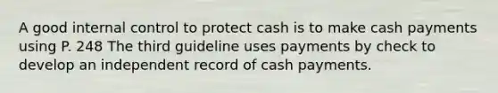 A good internal control to protect cash is to make cash payments using P. 248 The third guideline uses payments by check to develop an independent record of cash payments.