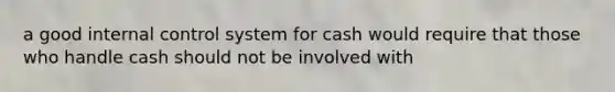 a good internal control system for cash would require that those who handle cash should not be involved with