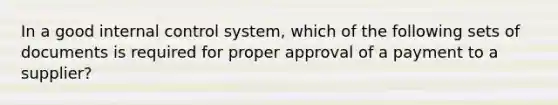 In a good internal control​ system, which of the following sets of documents is required for proper approval of a payment to a​ supplier?