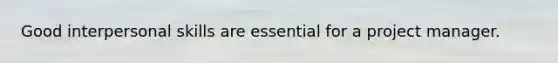 Good interpersonal skills are essential for a project manager.