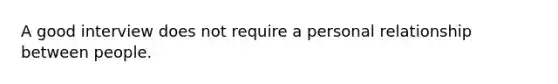 A good interview does not require a personal relationship between people.