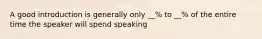 A good introduction is generally only __% to __% of the entire time the speaker will spend speaking