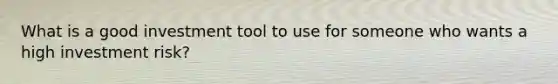 What is a good investment tool to use for someone who wants a high investment risk?