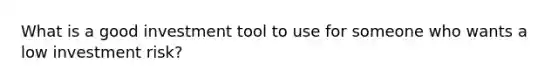 What is a good investment tool to use for someone who wants a low investment risk?