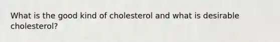 What is the good kind of cholesterol and what is desirable cholesterol?