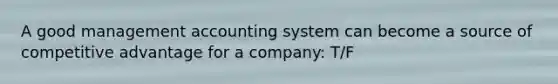 A good management accounting system can become a source of competitive advantage for a company: T/F