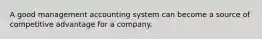 A good management accounting system can become a source of competitive advantage for a company.