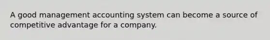 A good management accounting system can become a source of competitive advantage for a company.