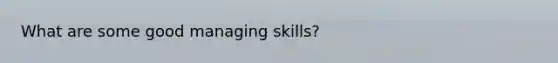 What are some good managing skills?