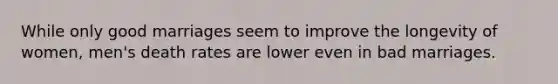 While only good marriages seem to improve the longevity of women, men's death rates are lower even in bad marriages.