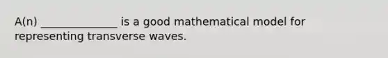 A(n) ______________ is a good mathematical model for representing transverse waves.