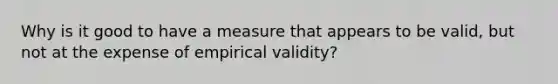 Why is it good to have a measure that appears to be valid, but not at the expense of empirical validity?