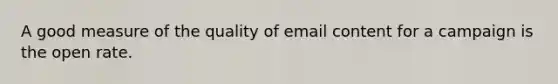 A good measure of the quality of email content for a campaign is the open rate.