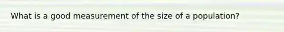 What is a good measurement of the size of a population?