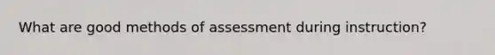 What are good methods of assessment during instruction?