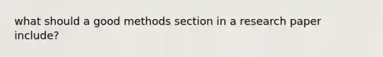 what should a good methods section in a research paper include?