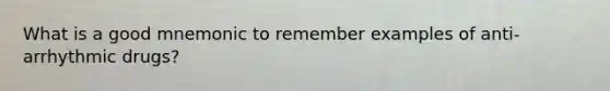 What is a good mnemonic to remember examples of anti-arrhythmic drugs?