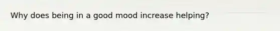 Why does being in a good mood increase helping?