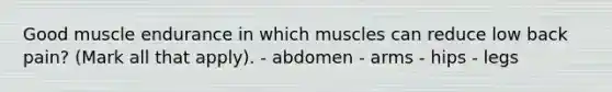 Good muscle endurance in which muscles can reduce low back pain? (Mark all that apply). - abdomen - arms - hips - legs