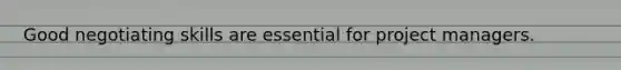 Good negotiating skills are essential for project managers.