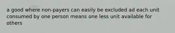 a good where non-payers can easily be excluded ad each unit consumed by one person means one less unit available for others