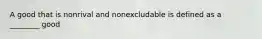 A good that is nonrival and nonexcludable is defined as a ________ good