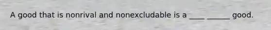 A good that is nonrival and nonexcludable is a ____ ______ good.