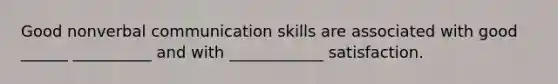 Good nonverbal communication skills are associated with good ______ __________ and with ____________ satisfaction.