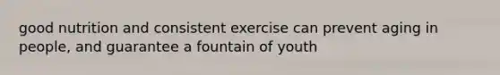 good nutrition and consistent exercise can prevent aging in people, and guarantee a fountain of youth