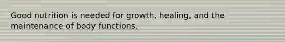 Good nutrition is needed for growth, healing, and the maintenance of body functions.
