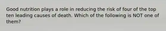 Good nutrition plays a role in reducing the risk of four of the top ten leading causes of death. Which of the following is NOT one of them?