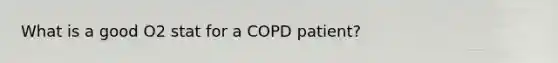 What is a good O2 stat for a COPD patient?