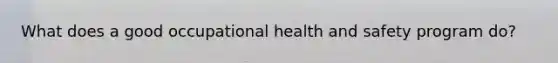 What does a good occupational health and safety program do?