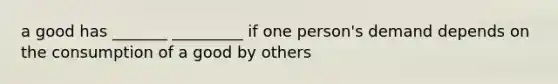 a good has _______ _________ if one person's demand depends on the consumption of a good by others