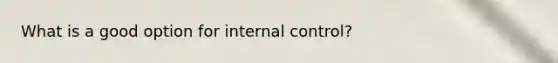 What is a good option for internal control?