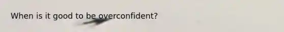 When is it good to be overconfident?