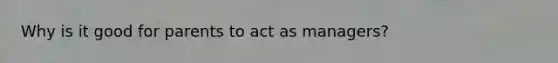 Why is it good for parents to act as managers?