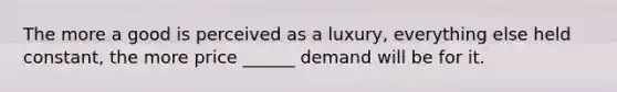 The more a good is perceived as a luxury, everything else held constant, the more price ______ demand will be for it.