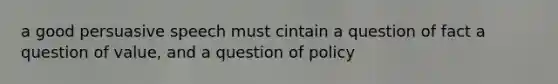 a good persuasive speech must cintain a question of fact a question of value, and a question of policy