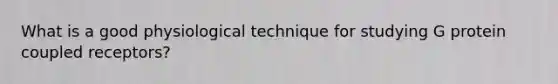 What is a good physiological technique for studying G protein coupled receptors?
