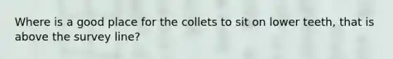 Where is a good place for the collets to sit on lower teeth, that is above the survey line?