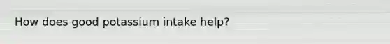 How does good potassium intake help?