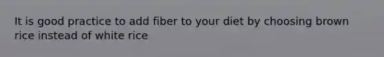 It is good practice to add fiber to your diet by choosing brown rice instead of white rice