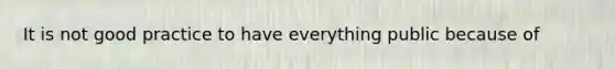 It is not good practice to have everything public because of